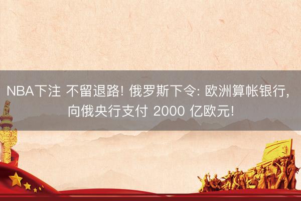 NBA下注 不留退路! 俄罗斯下令: 欧洲算帐银行， 向俄央行支付 2000 亿欧元!