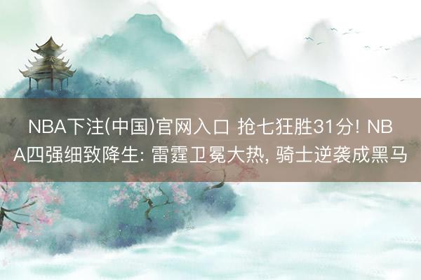 NBA下注(中国)官网入口 抢七狂胜31分! NBA四强细致降生: 雷霆卫冕大热, 骑士逆袭成黑马
