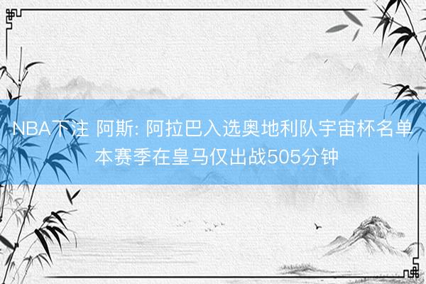 NBA下注 阿斯: 阿拉巴入选奥地利队宇宙杯名单 本赛季在皇马仅出战505分钟