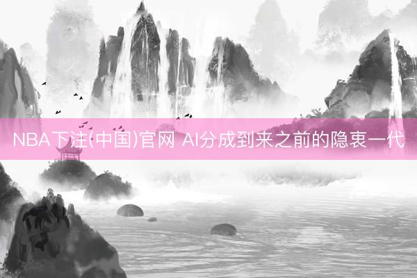 NBA下注(中国)官网 AI分成到来之前的隐衷一代