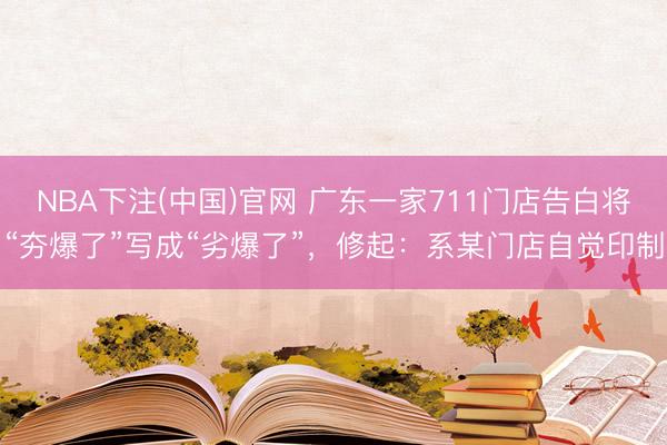 NBA下注(中国)官网 广东一家711门店告白将“夯爆了”写成“劣爆了”，修起：系某门店自觉印制