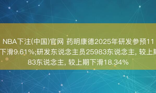 NBA下注(中国)官网 药明康德2025年研发参预11.19亿元， 同比下滑9.61%;研发东说念主员25983东说念主， 较上期下滑18.34%