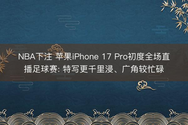 NBA下注 苹果iPhone 17 Pro初度全场直播足球赛: 特写更千里浸、广角较忙碌