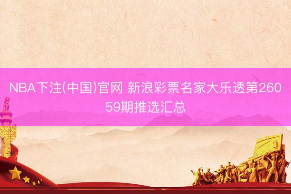NBA下注(中国)官网 新浪彩票名家大乐透第26059期推选汇总
