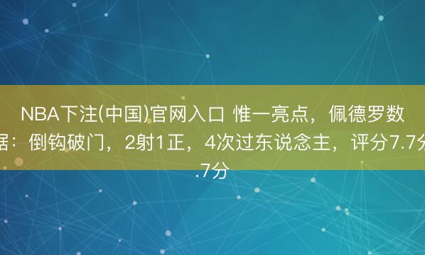 NBA下注(中国)官网入口 惟一亮点，佩德罗数据：倒钩破门，2射1正，<a href=