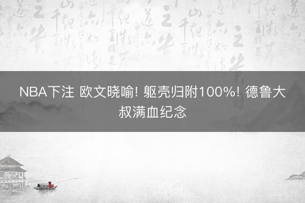 NBA下注 欧文晓喻! 躯壳归附100%! 德鲁大叔满血纪念