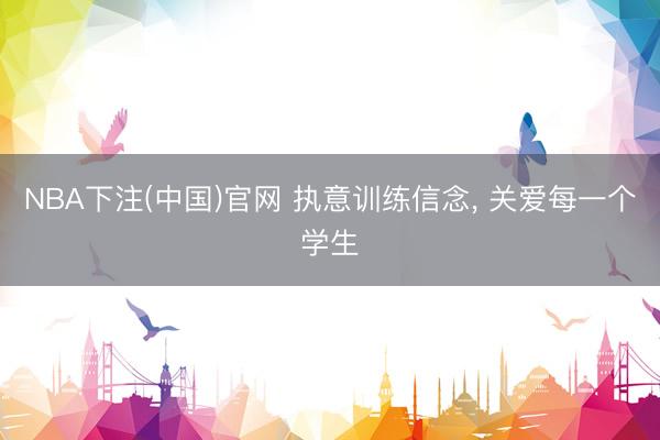 NBA下注(中国)官网 执意训练信念, 关爱每一个学生
