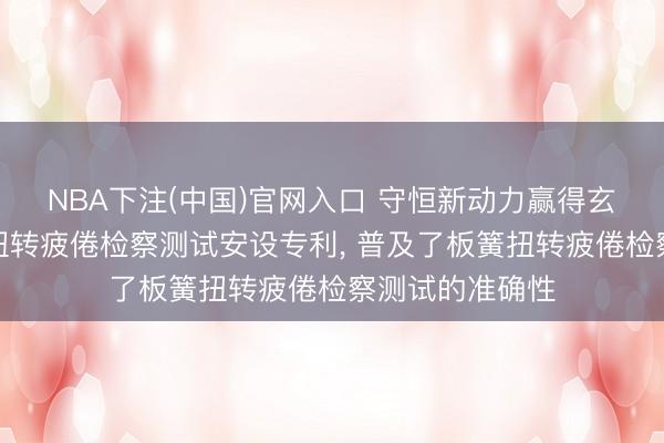 NBA下注(中国)官网入口 守恒新动力赢得玄武岩纤维板簧扭转疲倦检察测试安设专利， 普及了板簧扭转疲倦检察测试的准确性