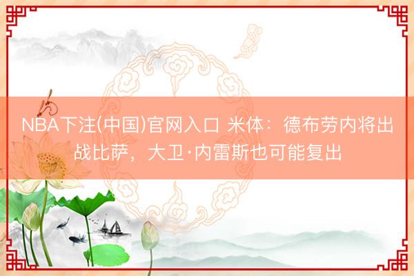 NBA下注(中国)官网入口 米体：德布劳内将出战比萨，大卫·内雷斯也可能复出