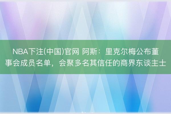 NBA下注(中国)官网 阿斯：里克尔梅公布董事会成员名单，会