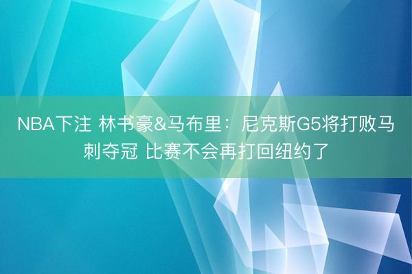 NBA下注 林书豪&马布里：尼克斯G5将打败马刺夺冠 比赛不会再打回纽约了