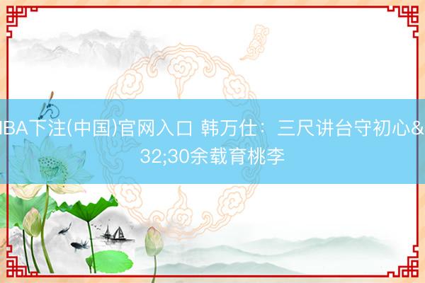NBA下注(中国)官网入口 韩万仕：三尺讲台守初心 30余载育桃李