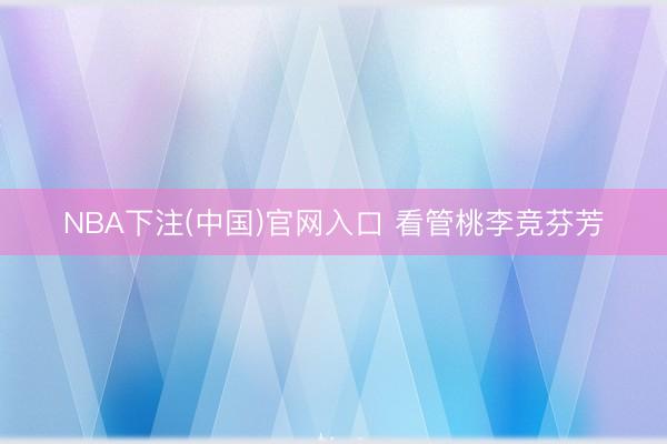 NBA下注(中国)官网入口 看管桃李竞芬芳