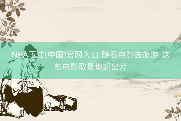 NBA下注(中国)官网入口 随着电影去旅游 这些电影取景地超出片