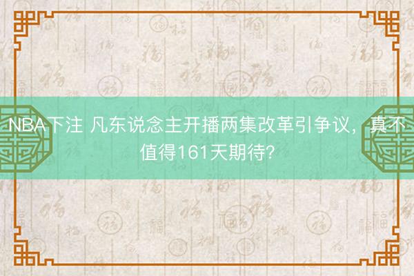 NBA下注 凡东说念主开播两集改革引争议，真不值得161天期待？