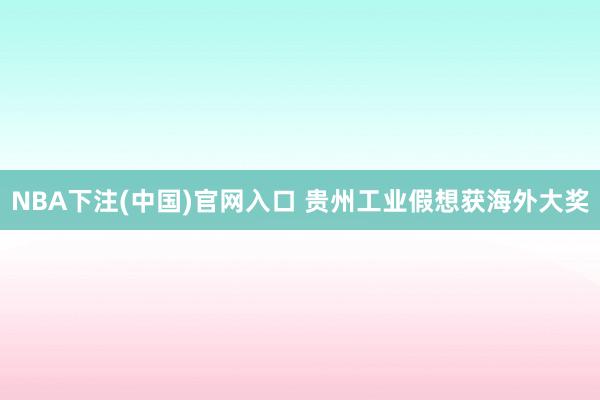 NBA下注(中国)官网入口 贵州工业假想获海外大奖